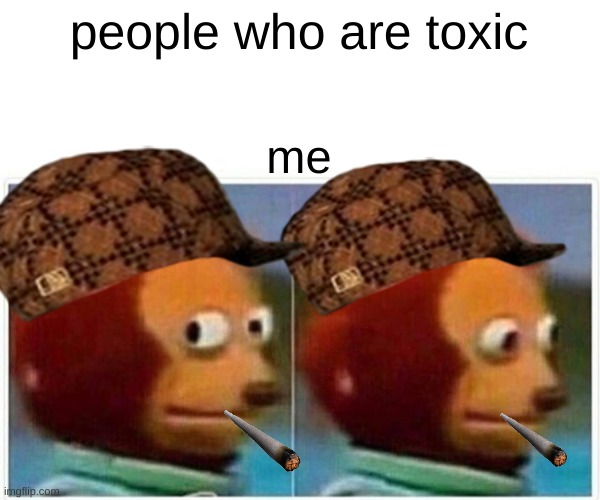 people who are toxic me | image tagged in memes,monkey puppet | made w/ Imgflip meme maker