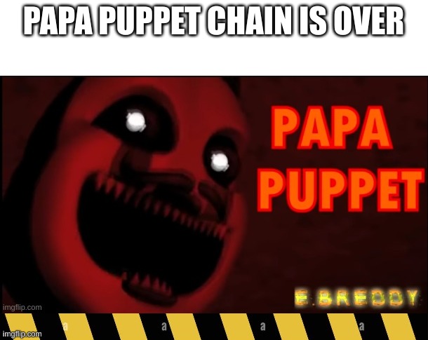 PAPA PUPPET CHAIN IS OVER | made w/ Imgflip meme maker