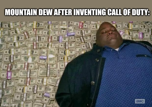 I mean everytime theres a new cod game, i see new in-game rewards from the bottle |  MOUNTAIN DEW AFTER INVENTING CALL OF DUTY: | image tagged in huell money,breaking bad,money,mountain dew,cod,call of duty | made w/ Imgflip meme maker