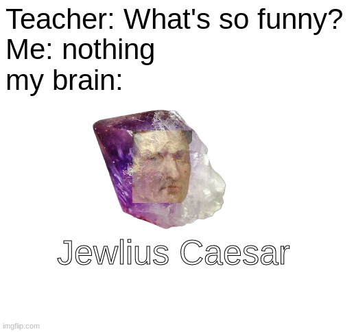 Not really funny | Teacher: What's so funny?
Me: nothing
my brain:; Jewlius Caesar | image tagged in julius caesar,memes,unfunny,ha ha tags go brr | made w/ Imgflip meme maker