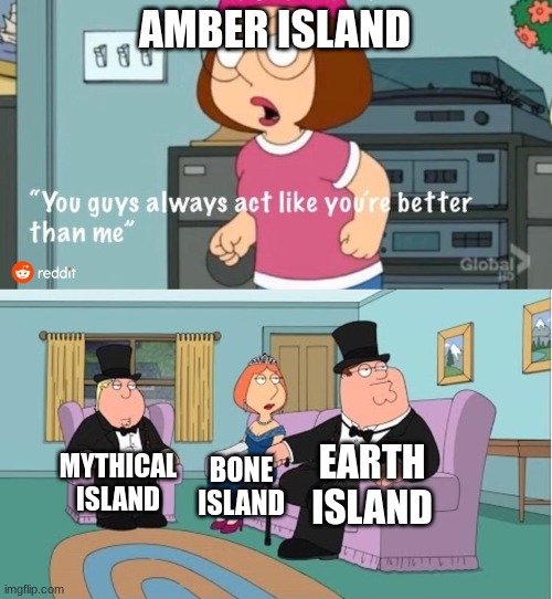 I wish amber was improved | AMBER ISLAND; EARTH ISLAND; MYTHICAL ISLAND; BONE ISLAND | image tagged in you guys always act like you're better than me,my singing monsters | made w/ Imgflip meme maker
