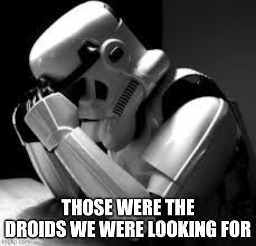 Crying stormtrooper |  THOSE WERE THE DROIDS WE WERE LOOKING FOR | image tagged in crying stormtrooper | made w/ Imgflip meme maker