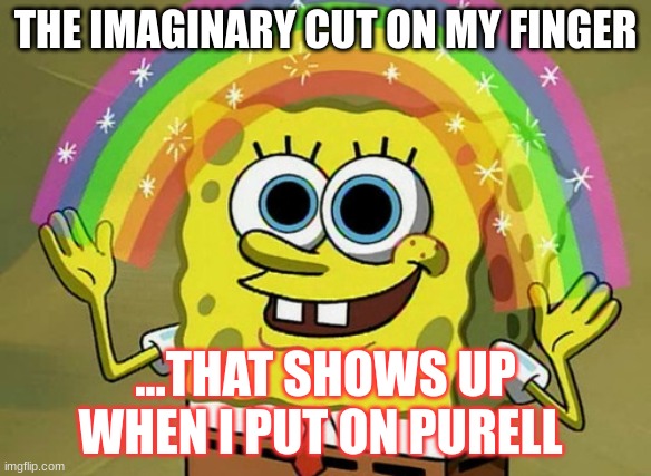 Imagination Spongebob Meme | THE IMAGINARY CUT ON MY FINGER; ...THAT SHOWS UP WHEN I PUT ON PURELL | image tagged in memes,imagination spongebob | made w/ Imgflip meme maker