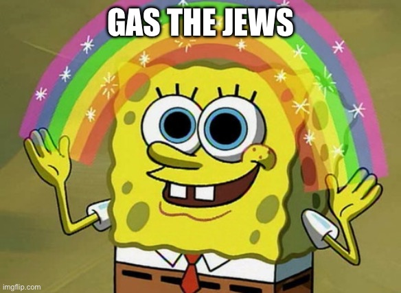 Imagination Spongebob Meme | GAS THE JEWS | image tagged in memes,imagination spongebob | made w/ Imgflip meme maker