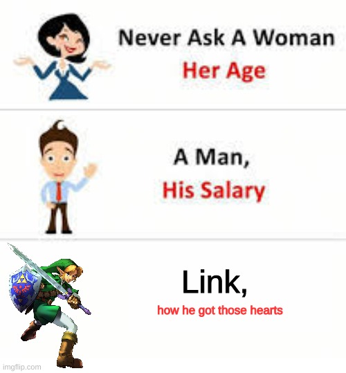 Never ask a woman her age | Link, how he got those hearts | image tagged in never ask a woman her age,legend of zelda | made w/ Imgflip meme maker