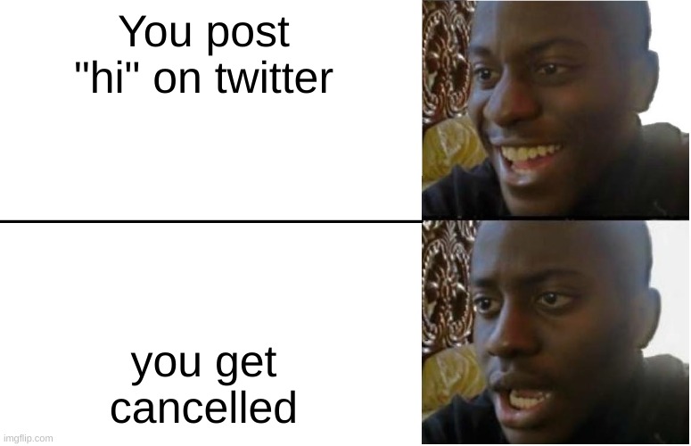 Twitter. The hellhole that it is. | You post "hi" on twitter; you get cancelled | image tagged in disappointed black guy,twitter,cancel culture | made w/ Imgflip meme maker