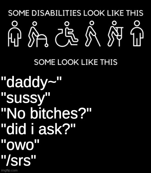 "daddy~"
"sussy"
"No bitches?"
"did i ask?"
"owo"
"/srs" | made w/ Imgflip meme maker