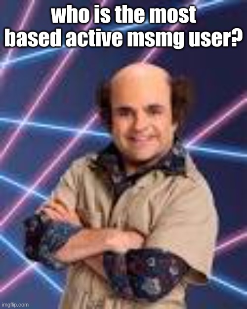 who is the most based active msmg user? | image tagged in schwoz | made w/ Imgflip meme maker