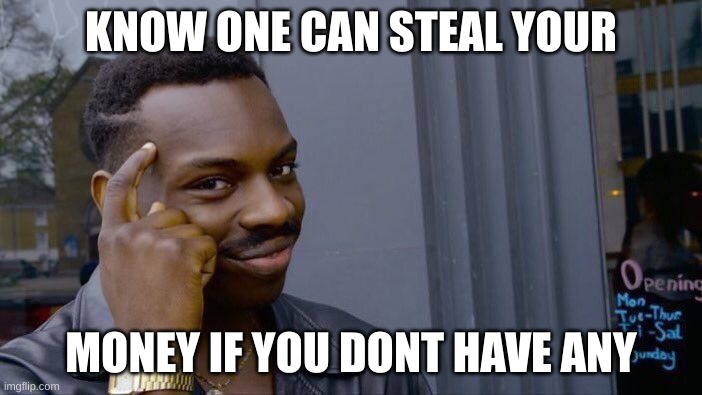 Roll Safe Think About It | KNOW ONE CAN STEAL YOUR; MONEY IF YOU DONT HAVE ANY | image tagged in memes,roll safe think about it | made w/ Imgflip meme maker