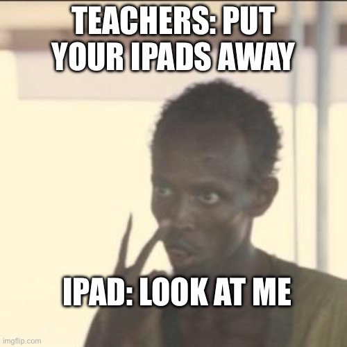 ADHD people would get it. | TEACHERS: PUT YOUR IPADS AWAY; IPAD: LOOK AT ME | image tagged in memes,look at me | made w/ Imgflip meme maker