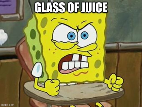 Pissed off spongebob | GLASS OF JUICE | image tagged in pissed off spongebob | made w/ Imgflip meme maker