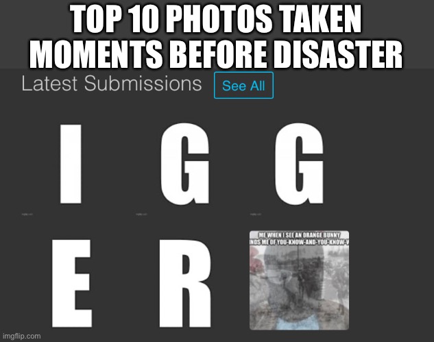 When you’re | TOP 10 PHOTOS TAKEN MOMENTS BEFORE DISASTER | image tagged in balls,human supremacy | made w/ Imgflip meme maker