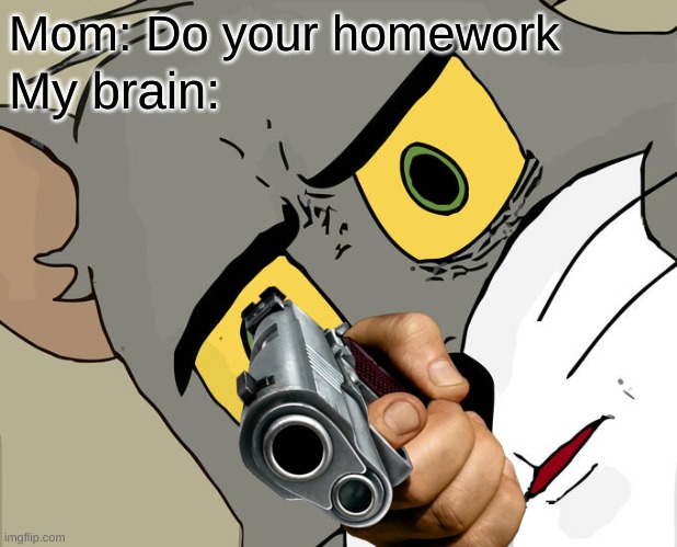 Unsettled Tom | Mom: Do your homework; My brain: | image tagged in memes,unsettled tom | made w/ Imgflip meme maker