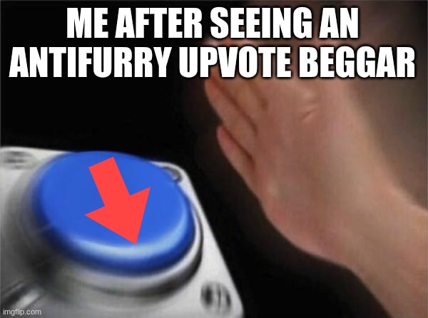 Blank Nut Button Meme | ME AFTER SEEING AN ANTIFURRY UPVOTE BEGGAR | image tagged in memes,blank nut button | made w/ Imgflip meme maker