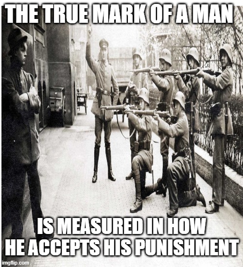 THE TRUE MARK OF A MAN IS MEASURED IN HOW HE ACCEPTS HIS PUNISHMENT | made w/ Imgflip meme maker