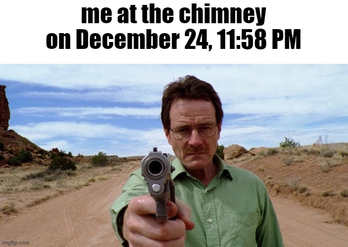 I am awaiting his arrival | me at the chimney on December 24, 11:58 PM | made w/ Imgflip meme maker