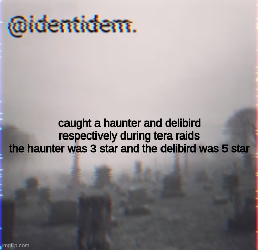 mgcnm | caught a haunter and delibird respectively during tera raids
the haunter was 3 star and the delibird was 5 star | made w/ Imgflip meme maker