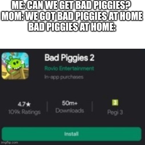 Rovio said that this app is launching in this quarter of 2023, god I hope so | ME: CAN WE GET BAD PIGGIES? 
MOM: WE GOT BAD PIGGIES AT HOME
BAD PIGGIES AT HOME: | image tagged in bad piggies,memes,at home | made w/ Imgflip meme maker
