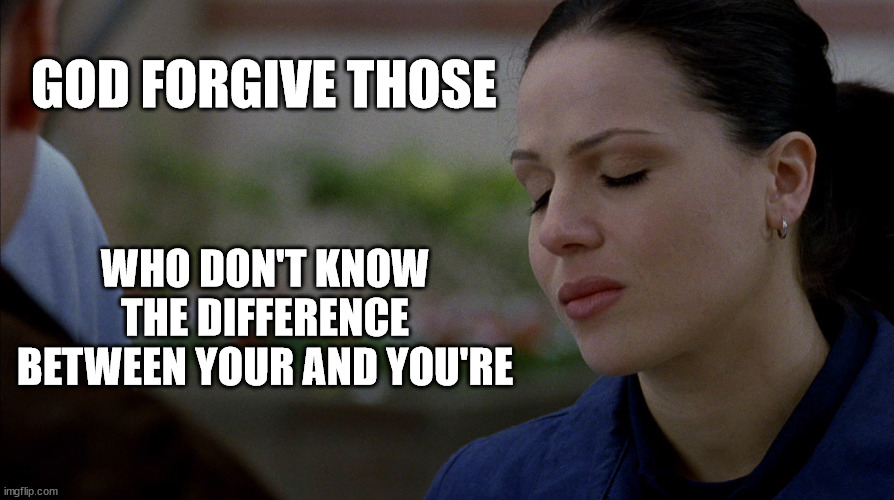 god forgive those | GOD FORGIVE THOSE; WHO DON'T KNOW THE DIFFERENCE BETWEEN YOUR AND YOU'RE | image tagged in grammar,god forgive,lana parrilla,teresa ortiz,boomtown | made w/ Imgflip meme maker