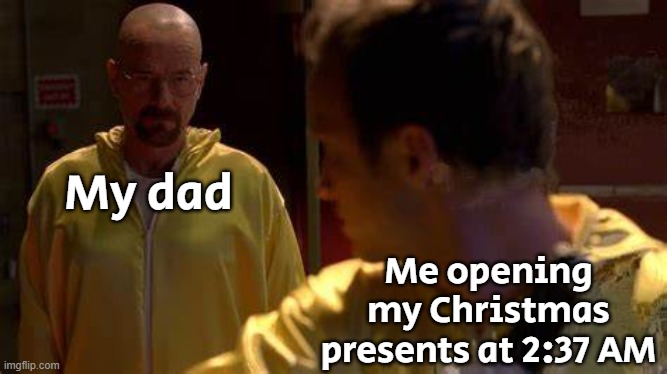 I woke him up | My dad; Me opening my Christmas presents at 2:37 AM | image tagged in jesse looking back | made w/ Imgflip meme maker