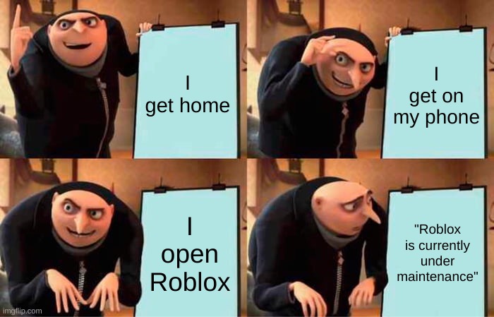 WHY! | I get home; I get on my phone; I open Roblox; "Roblox is currently under maintenance" | image tagged in memes,gru's plan | made w/ Imgflip meme maker