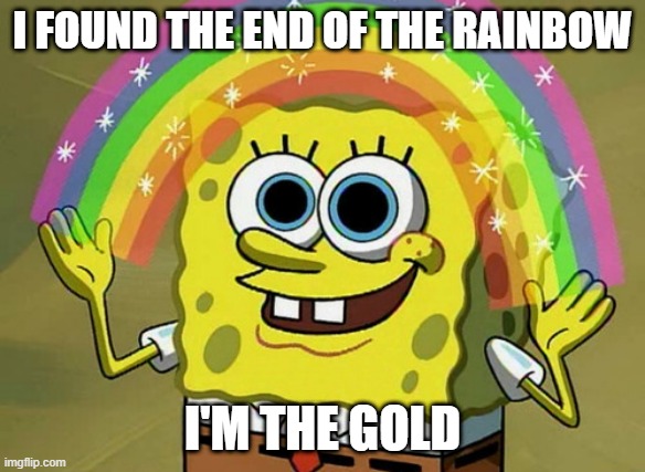 Imagination Spongebob | I FOUND THE END OF THE RAINBOW; I'M THE GOLD | image tagged in memes,imagination spongebob,rainbow,gold | made w/ Imgflip meme maker