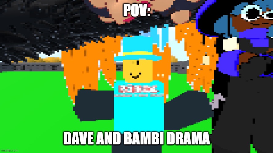 roblox dnb vrchat | POV:; DAVE AND BAMBI DRAMA | image tagged in pov dnb drama,dnb,roblox,vrchat,pov,funny | made w/ Imgflip meme maker