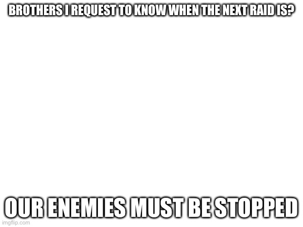 So when? | BROTHERS I REQUEST TO KNOW WHEN THE NEXT RAID IS? OUR ENEMIES MUST BE STOPPED | image tagged in crusade,anti furry | made w/ Imgflip meme maker