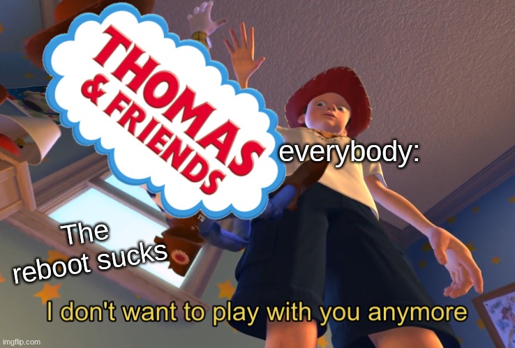 everybody:; The reboot sucks | image tagged in i don't want to play with you anymore | made w/ Imgflip meme maker