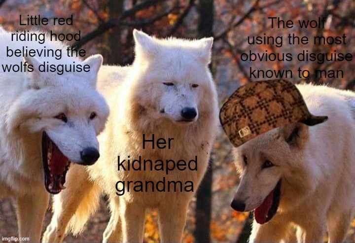 Laughing wolf | Little red riding hood believing the wolfs disguise; The wolf using the most obvious disguise known to man; Her kidnaped grandma | image tagged in laughing wolf | made w/ Imgflip meme maker
