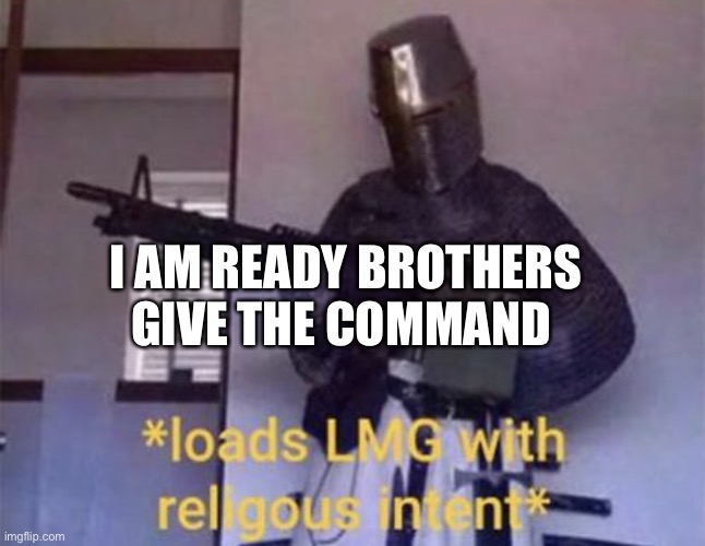 I AM READY | I AM READY BROTHERS GIVE THE COMMAND | image tagged in loads lmg with religious intent,crusader knight with m60 machine gun | made w/ Imgflip meme maker
