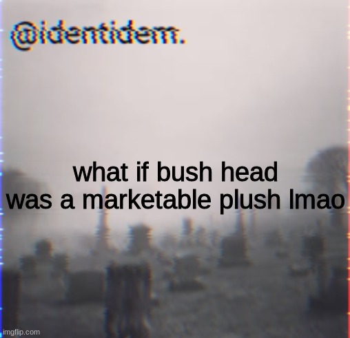 njm | what if bush head was a marketable plush lmao | made w/ Imgflip meme maker