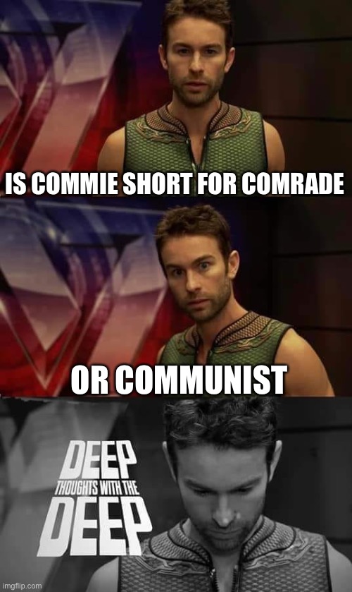 This title is funny right? | IS COMMIE SHORT FOR COMRADE; OR COMMUNIST | image tagged in deep thoughts with the deep | made w/ Imgflip meme maker