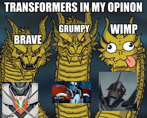 Three-headed Dragon | TRANSFORMERS IN MY OPINON; WIMP; GRUMPY; BRAVE | image tagged in three-headed dragon | made w/ Imgflip meme maker
