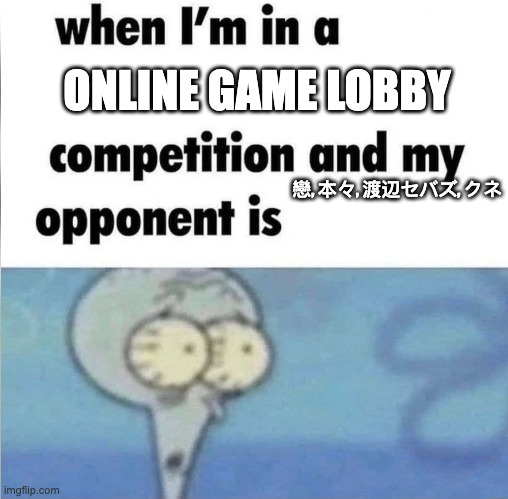 whe i'm in a competition and my opponent is | ONLINE GAME LOBBY; 戀, 本々, 渡辺セバズ, クネ | image tagged in whe i'm in a competition and my opponent is | made w/ Imgflip meme maker