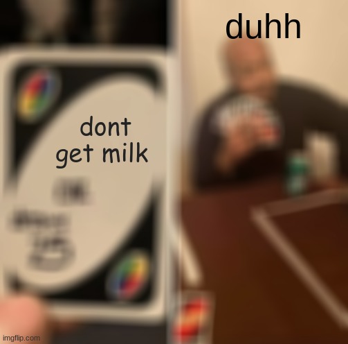 idk | duhh; dont get milk | image tagged in memes,uno draw 25 cards | made w/ Imgflip meme maker