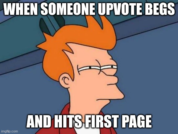 Hmmm | WHEN SOMEONE UPVOTE BEGS; AND HITS FIRST PAGE | image tagged in memes,futurama fry | made w/ Imgflip meme maker