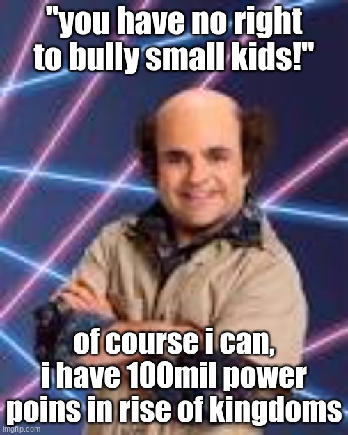 "you have no right to bully small kids!"; of course i can, i have 100mil power poins in rise of kingdoms | image tagged in schwoz | made w/ Imgflip meme maker