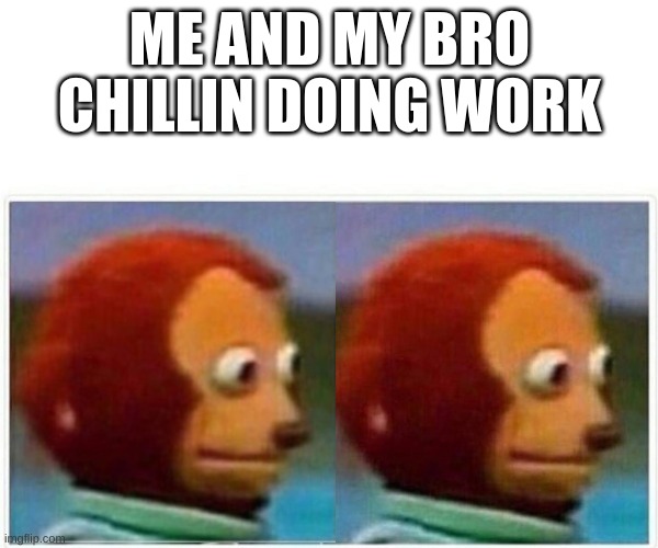Monkey Puppet Meme | ME AND MY BRO CHILLIN DOING WORK | image tagged in memes,monkey puppet,highschool,school,homework,stress | made w/ Imgflip meme maker