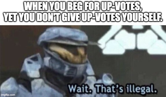 up-vote | WHEN YOU BEG FOR UP-VOTES, YET YOU DON'T GIVE UP-VOTES YOURSELF. | image tagged in wait that s illegal | made w/ Imgflip meme maker