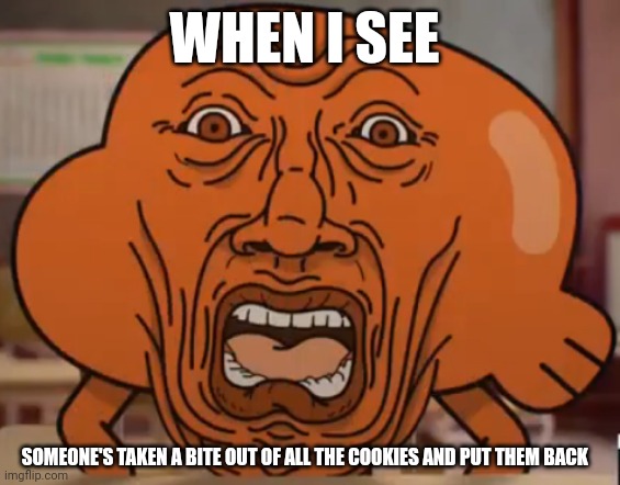 When someone takes bites out of cookies and puts them back | WHEN I SEE; SOMEONE'S TAKEN A BITE OUT OF ALL THE COOKIES AND PUT THEM BACK | image tagged in the amazing world of gumball darwin horror face | made w/ Imgflip meme maker