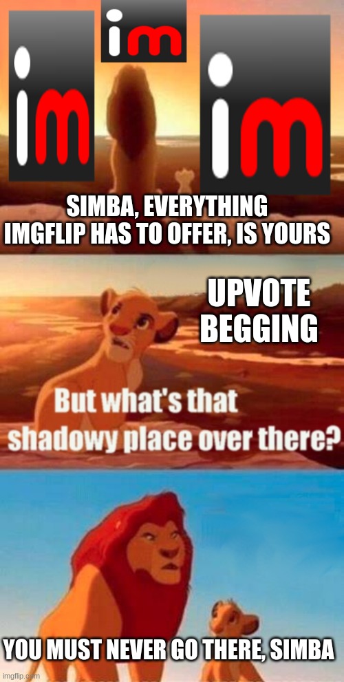 Simba Shadowy Place | SIMBA, EVERYTHING IMGFLIP HAS TO OFFER, IS YOURS; UPVOTE BEGGING; YOU MUST NEVER GO THERE, SIMBA | image tagged in memes,simba shadowy place | made w/ Imgflip meme maker