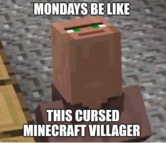 Mondays be like | MONDAYS BE LIKE; THIS CURSED MINECRAFT VILLAGER | image tagged in minecraft villager looking up | made w/ Imgflip meme maker