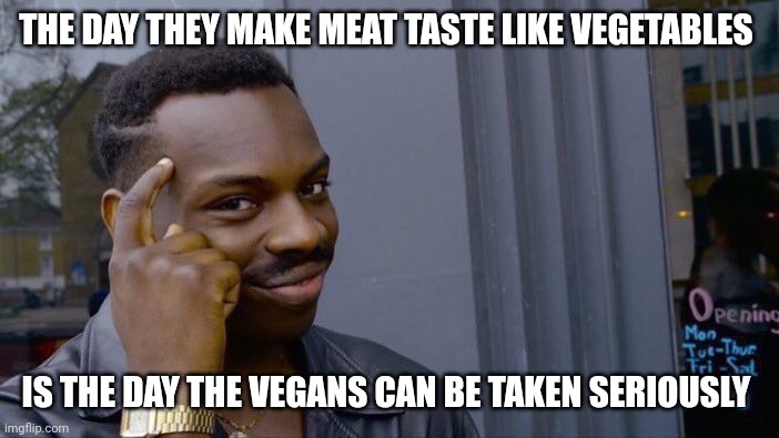 Where's the broccoli??? | THE DAY THEY MAKE MEAT TASTE LIKE VEGETABLES; IS THE DAY THE VEGANS CAN BE TAKEN SERIOUSLY | image tagged in memes,roll safe think about it | made w/ Imgflip meme maker