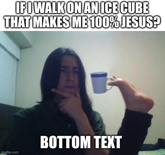 hmmmm | IF I WALK ON AN ICE CUBE THAT MAKES ME 100% JESUS? BOTTOM TEXT | image tagged in hmmmm | made w/ Imgflip meme maker