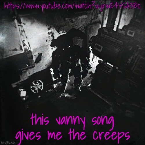 Always Wanted | https://www.youtube.com/watch?v=jrwE4YSA3Bc; this vanny song gives me the creeps | image tagged in cursed springtrap | made w/ Imgflip meme maker
