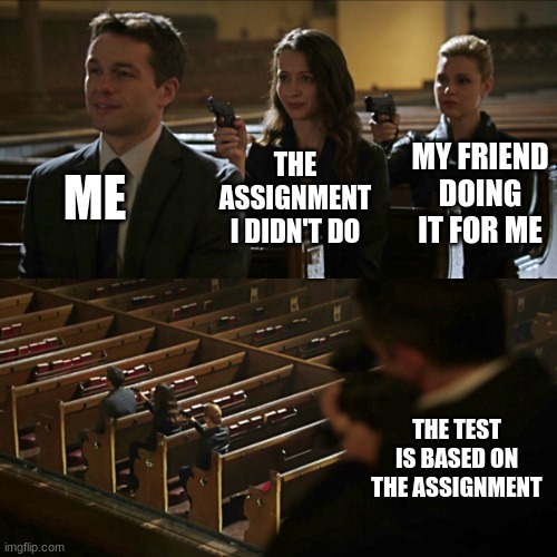 Assassination chain | ME; MY FRIEND DOING IT FOR ME; THE ASSIGNMENT I DIDN'T DO; THE TEST IS BASED ON THE ASSIGNMENT | image tagged in assassination chain | made w/ Imgflip meme maker