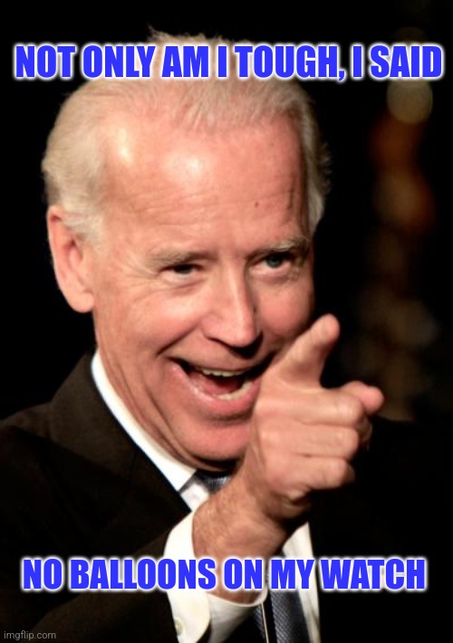 China valloons | NOT ONLY AM I TOUGH, I SAID; NO BALLOONS ON MY WATCH | image tagged in memes,smilin biden | made w/ Imgflip meme maker