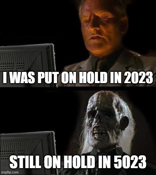 I'll Just Wait Here | I WAS PUT ON HOLD IN 2023; STILL ON HOLD IN 5023 | image tagged in memes,i'll just wait here | made w/ Imgflip meme maker