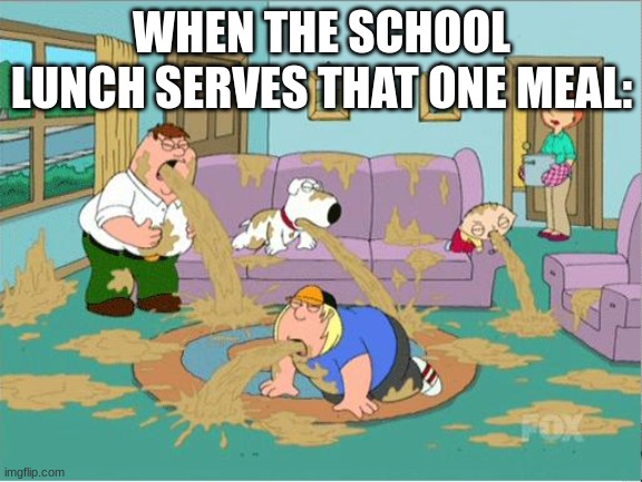 Family Guy Puke | WHEN THE SCHOOL LUNCH SERVES THAT ONE MEAL: | image tagged in family guy puke,school | made w/ Imgflip meme maker